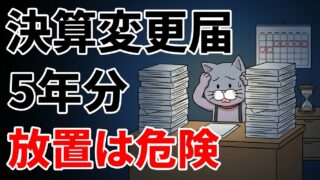 決算変更届を5年分放置するのは危険