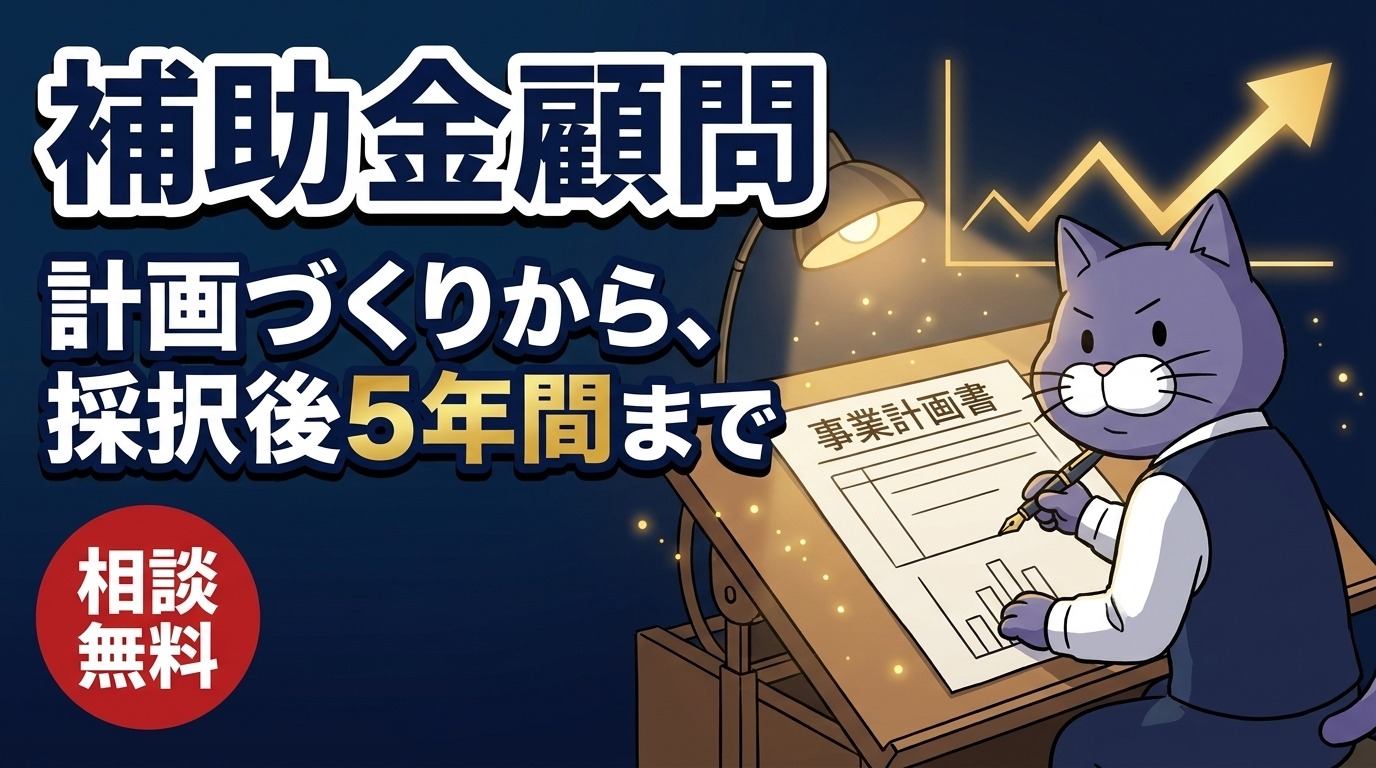 補助金顧問｜計画づくりから、採択後5年間まで（相談無料）
